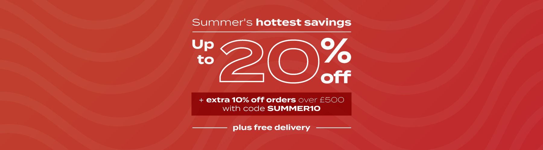 Summer's hottest savings |  Up to 20% off plus free delivery.