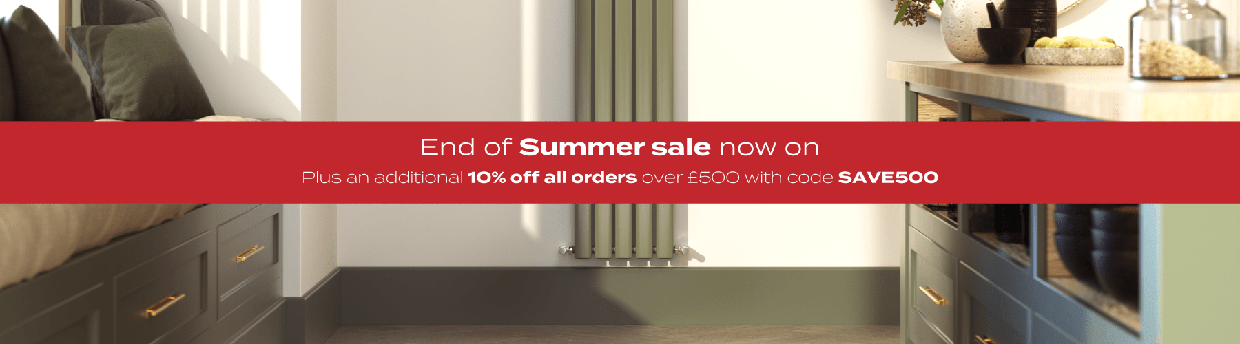  End of Summer Sale - Plus an additional 10% off all orders over £500 with code SAVE500 